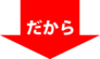 だから